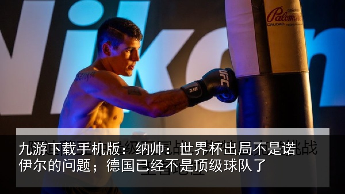 九游下载手机版：纳帅相关情况伊尔的问题；德国相关情况了