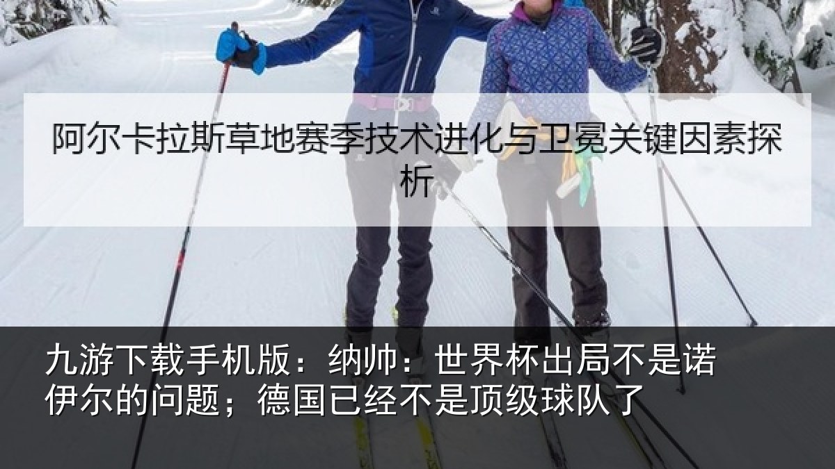 九游下载手机版：纳帅相关情况伊尔的问题；德国相关情况了