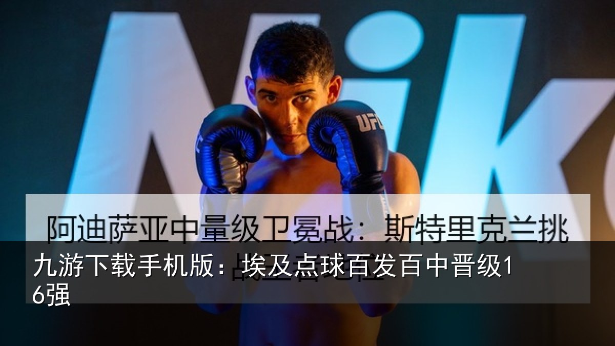 九游下载手机版：埃及点球百发百中晋级16强