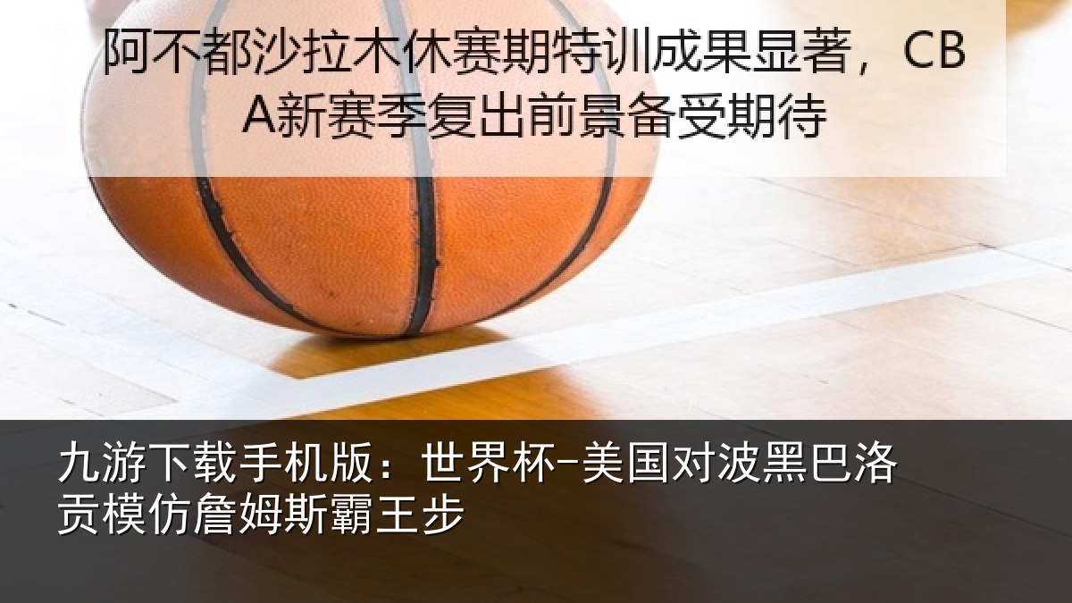 九游下载手机版：世界杯-美国对波黑巴洛贡相关情况