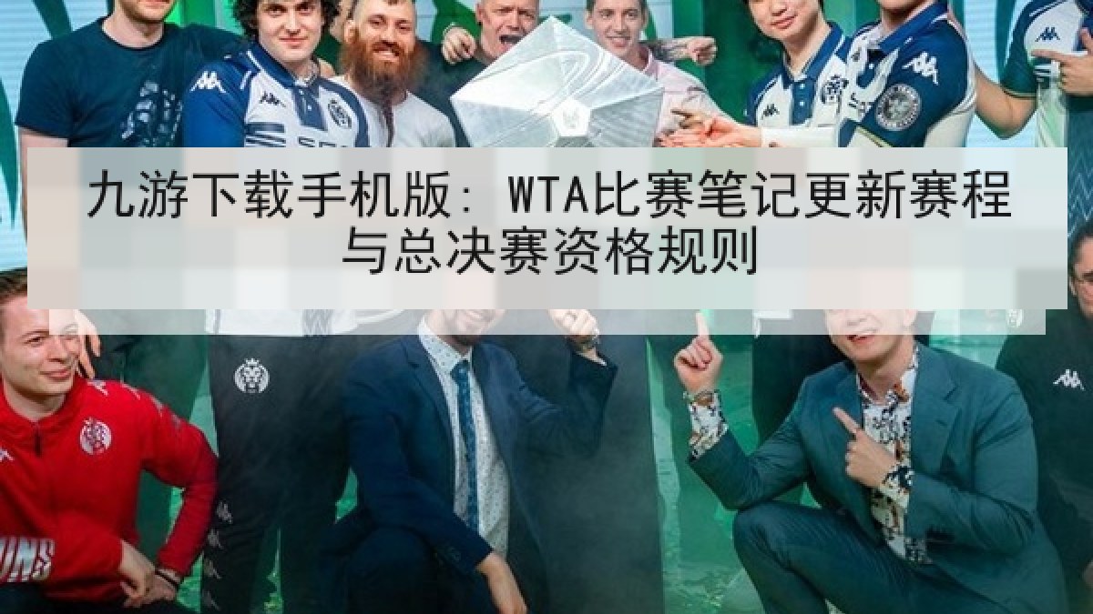 九游下载手机版: WTA比赛笔记更新赛程与总决赛资格规则 九游下载手机版: WTA比赛笔记更新赛程与总决赛资格规则