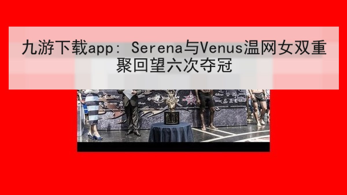 九游下载app: Serena与Venus温网女双重聚回望六次夺冠