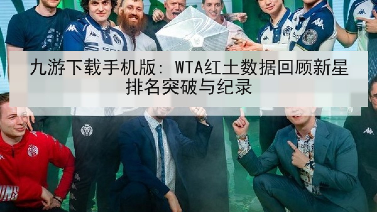 九游下载手机版: WTA红土数据回顾新星排名突破与纪录 九游下载手机版: WTA红土数据回顾新星排名突破与纪录