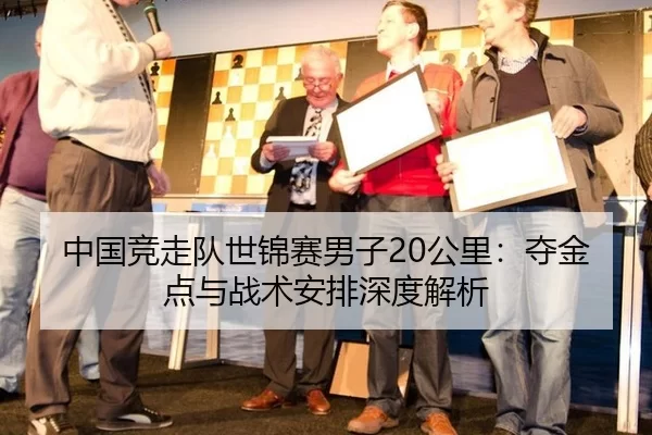 中国竞走队世锦赛男子20公里：夺金点与战术安排深度解析