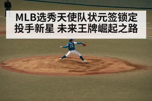 MLB选秀天使队状元签锁定投手新星 未来王牌崛起之路