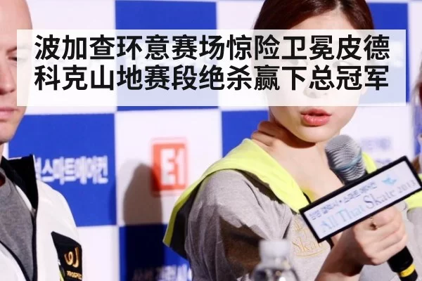 波加查环意赛场惊险卫冕皮德科克山地赛段绝杀赢下总冠军