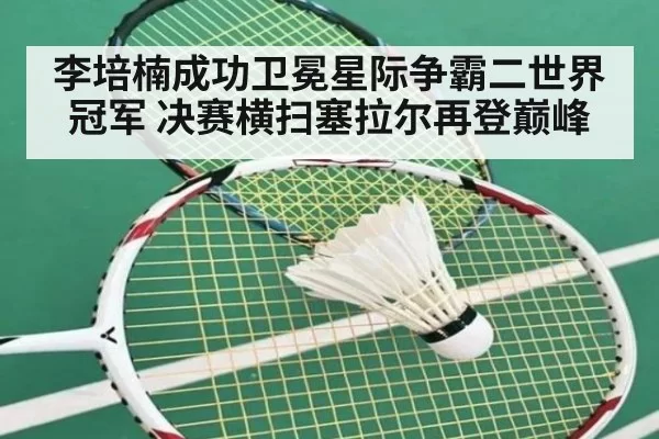 李培楠成功卫冕星际争霸二世界冠军 决赛横扫塞拉尔再登巅峰