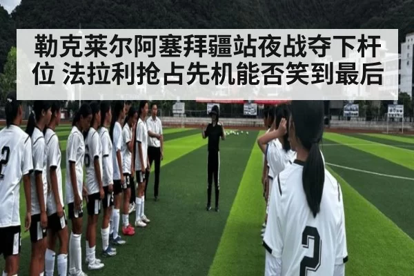 勒克莱尔阿塞拜疆站夜战夺下杆位 法拉利抢占先机能否笑到最后