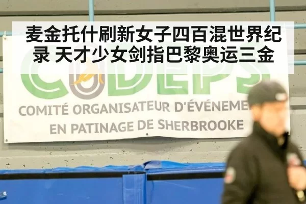 麦金托什刷新女子四百混世界纪录 天才少女剑指巴黎奥运三金